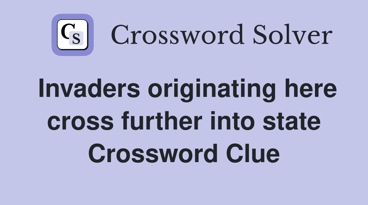 Invaders originating here cross further into state Crossword Clue