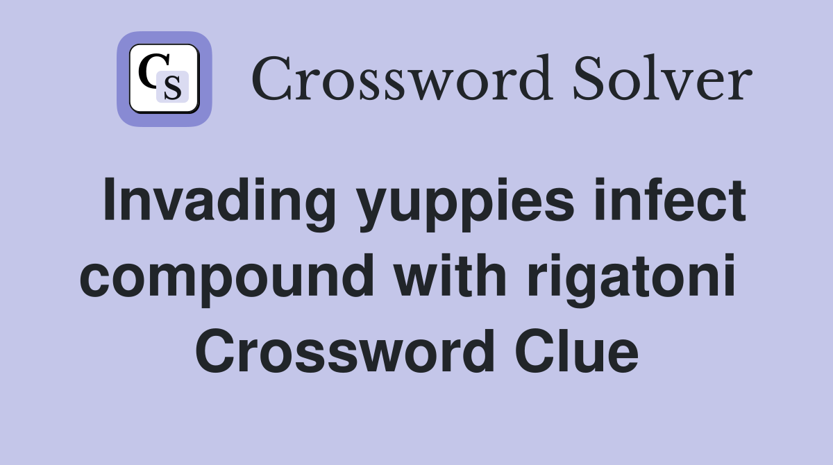 Invading yuppies infect compound with rigatoni  Crossword Clue