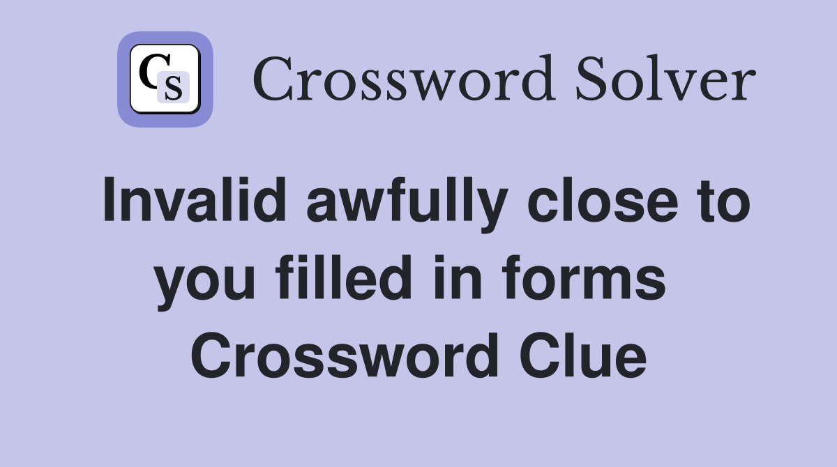 Invalid awfully close to you filled in forms  Crossword Clue