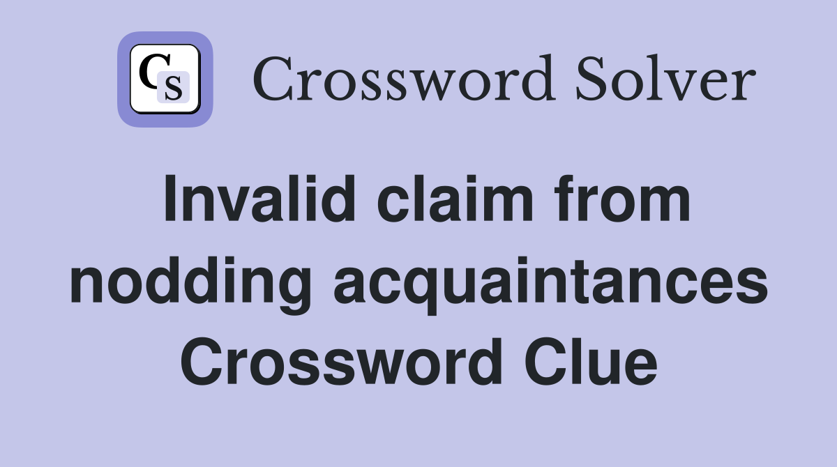 Invalid claim from nodding acquaintances Crossword Clue