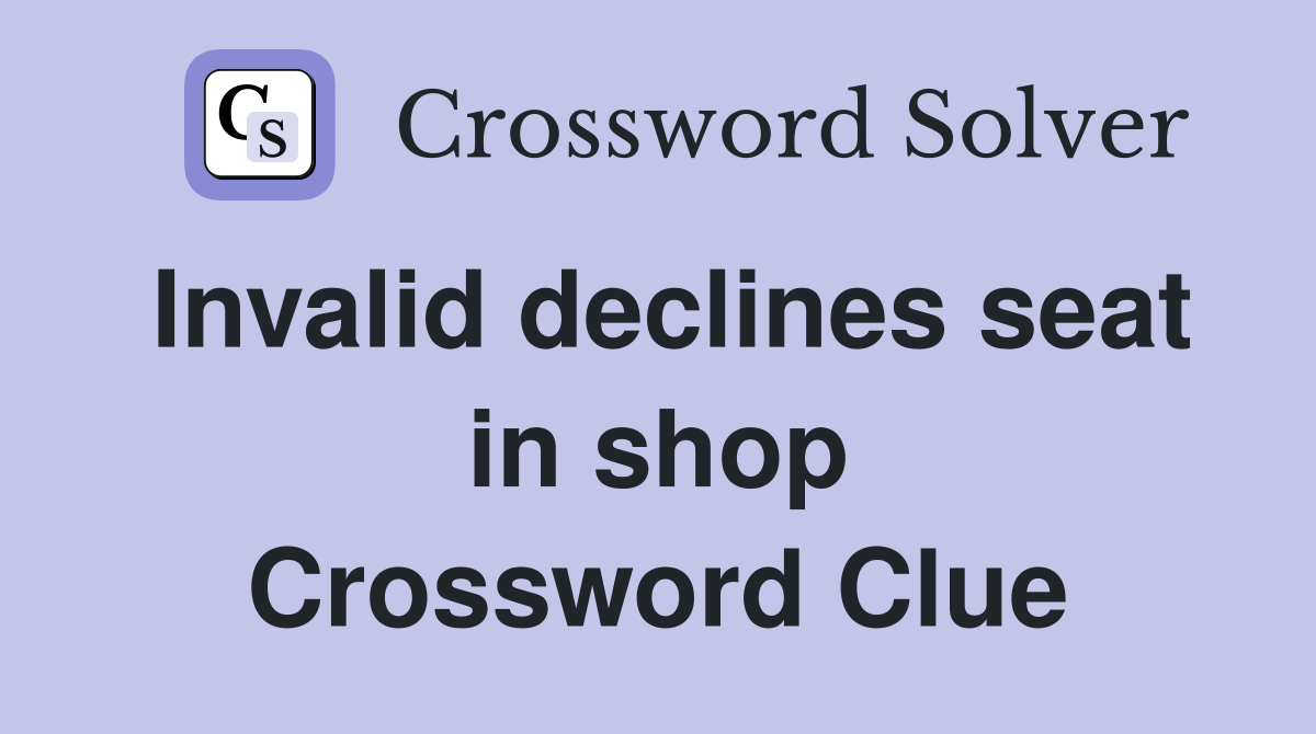 Invalid declines seat in shop Crossword Clue
