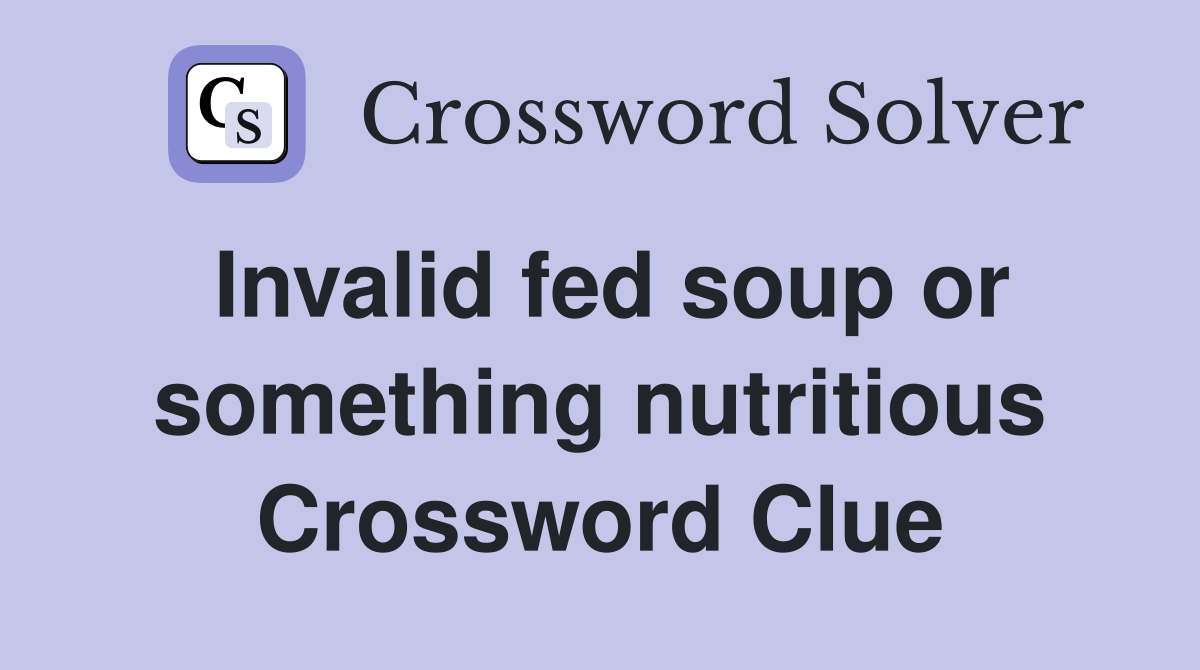 Invalid fed soup or something nutritious Crossword Clue