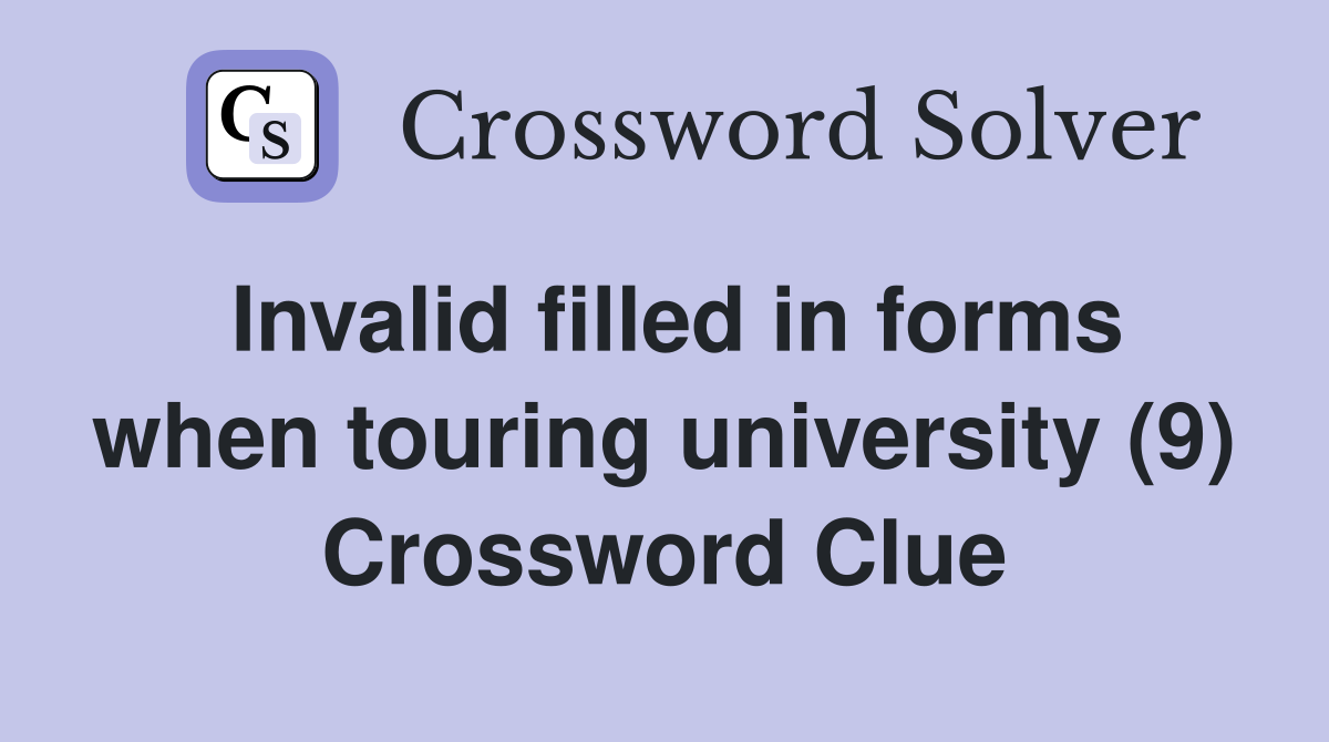 Invalid filled in forms when touring university (9) Crossword Clue