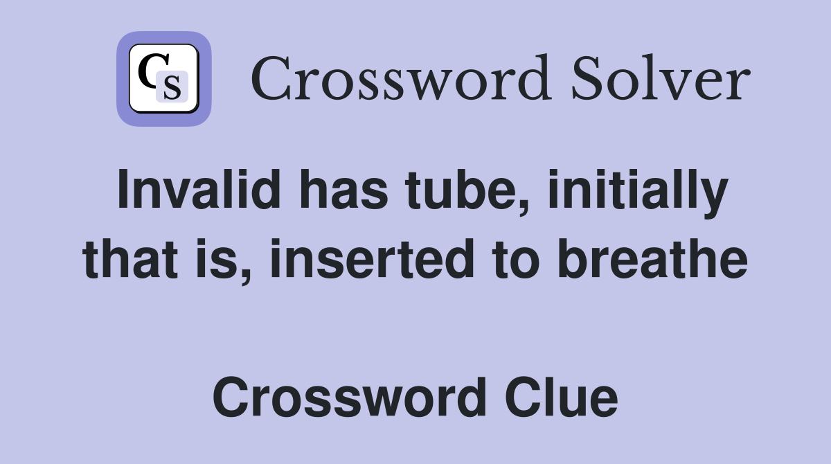 Invalid has tube, initially that is, inserted to breathe  Crossword Clue