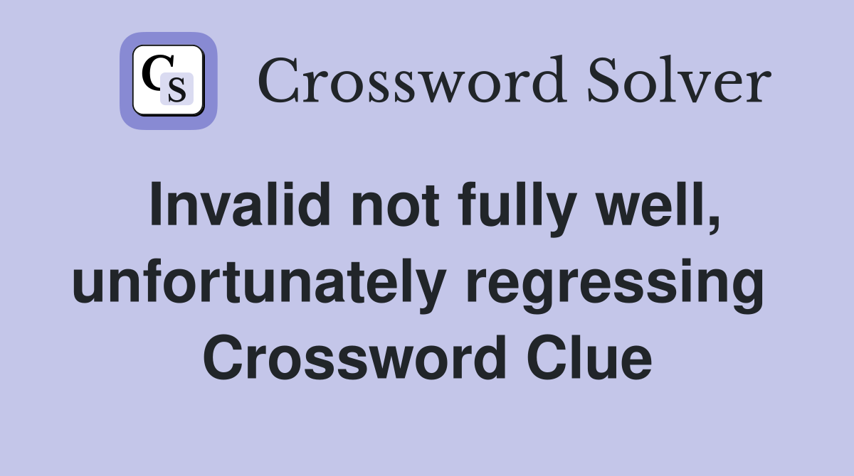 Invalid not fully well, unfortunately regressing  Crossword Clue