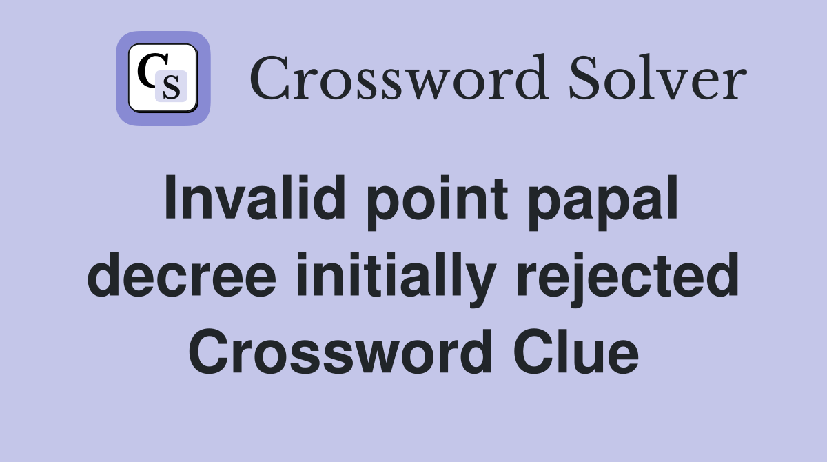 Invalid point papal decree initially rejected Crossword Clue