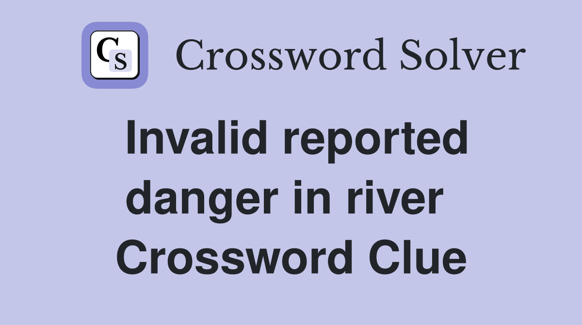 Invalid reported danger in river  Crossword Clue