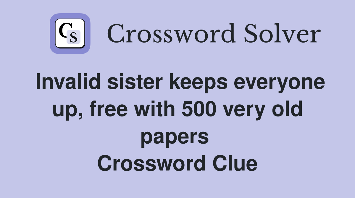 Invalid sister keeps everyone up, free with 500 very old papers  Crossword Clue