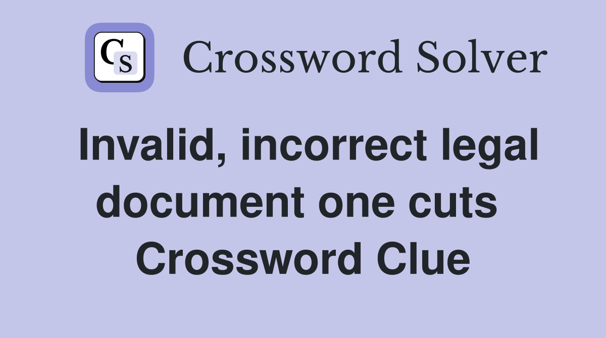 Invalid, incorrect legal document one cuts  Crossword Clue