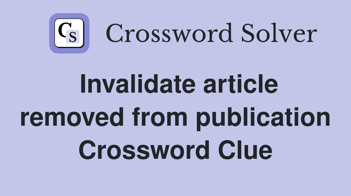 Invalidate article removed from publication Crossword Clue