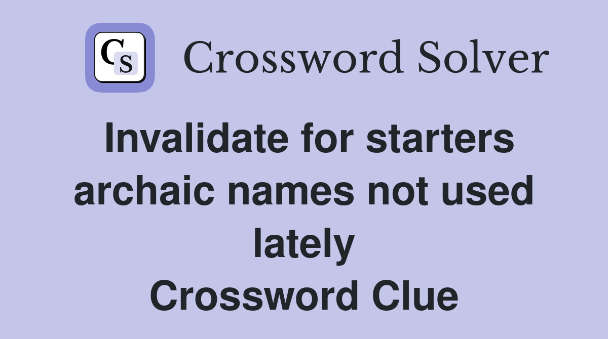 Invalidate for starters archaic names not used lately Crossword Clue