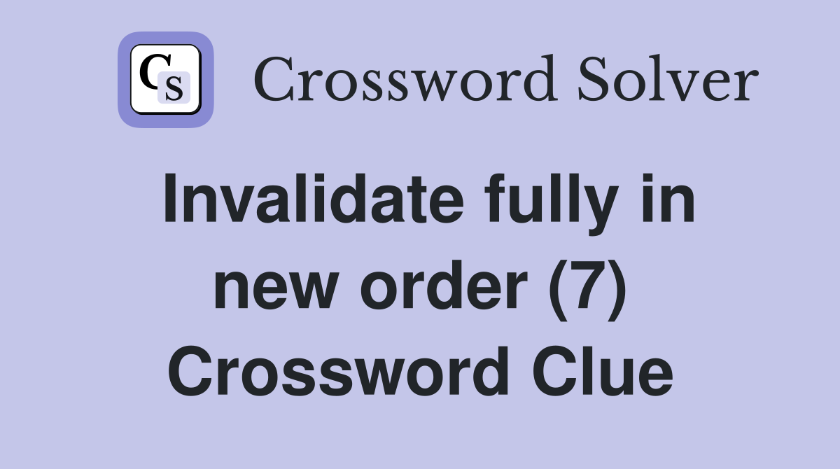 Invalidate fully in new order (7) Crossword Clue