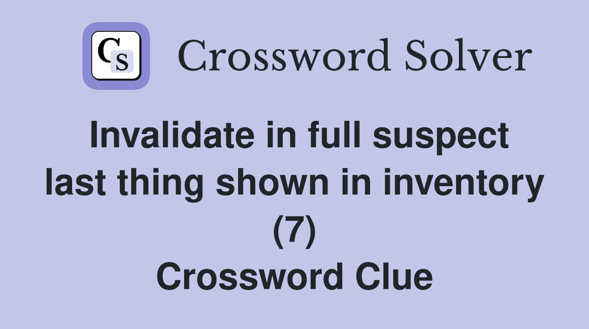 Invalidate in full suspect last thing shown in inventory (7) Crossword Clue