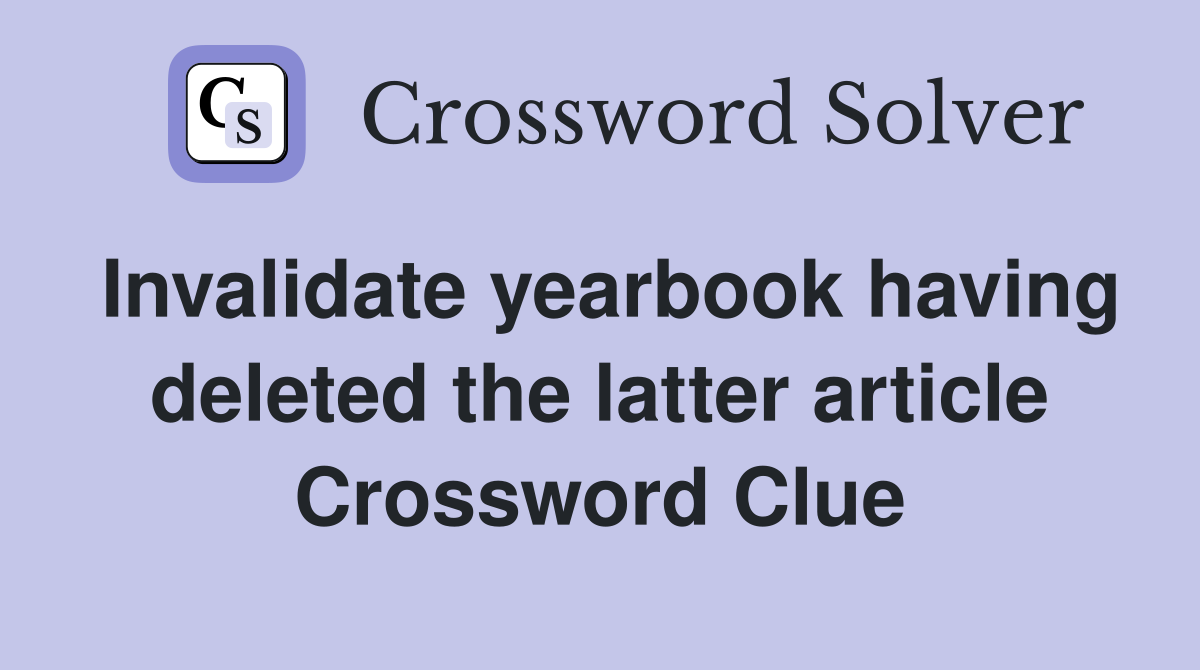 Invalidate yearbook having deleted the latter article Crossword Clue