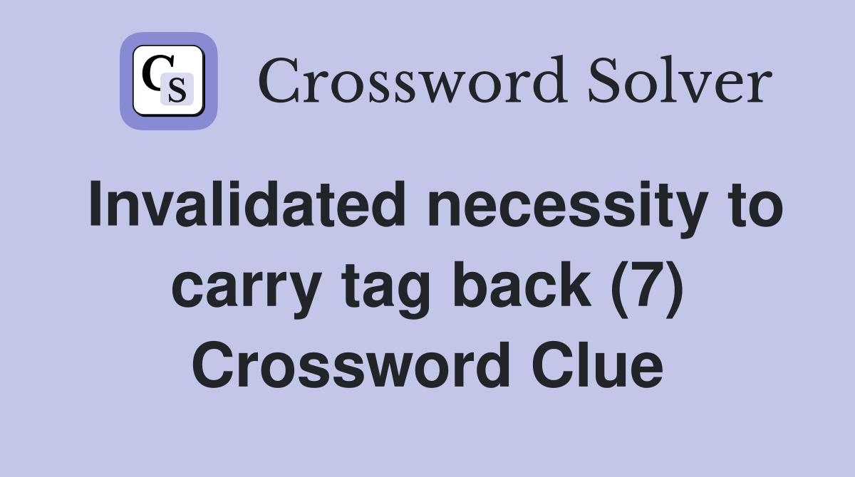 Invalidated necessity to carry tag back (7) Crossword Clue