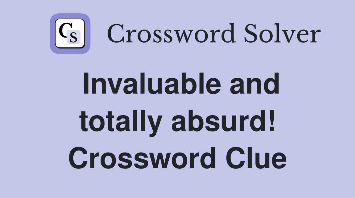 Invaluable and totally absurd! Crossword Clue