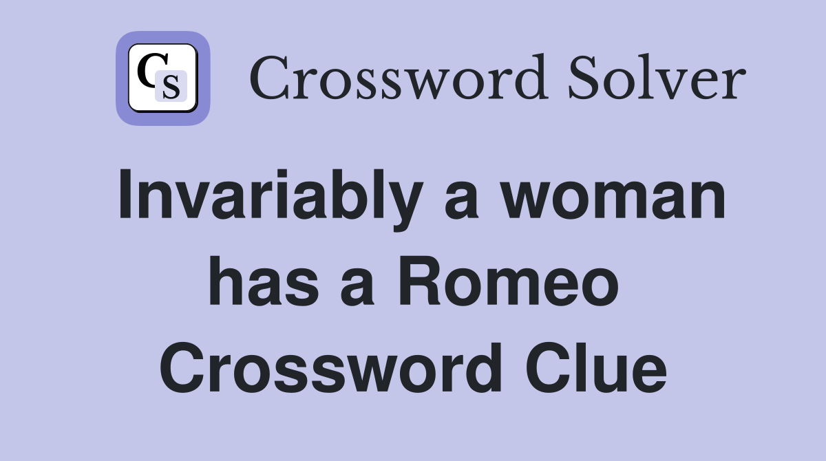 Invariably a woman has a Romeo Crossword Clue