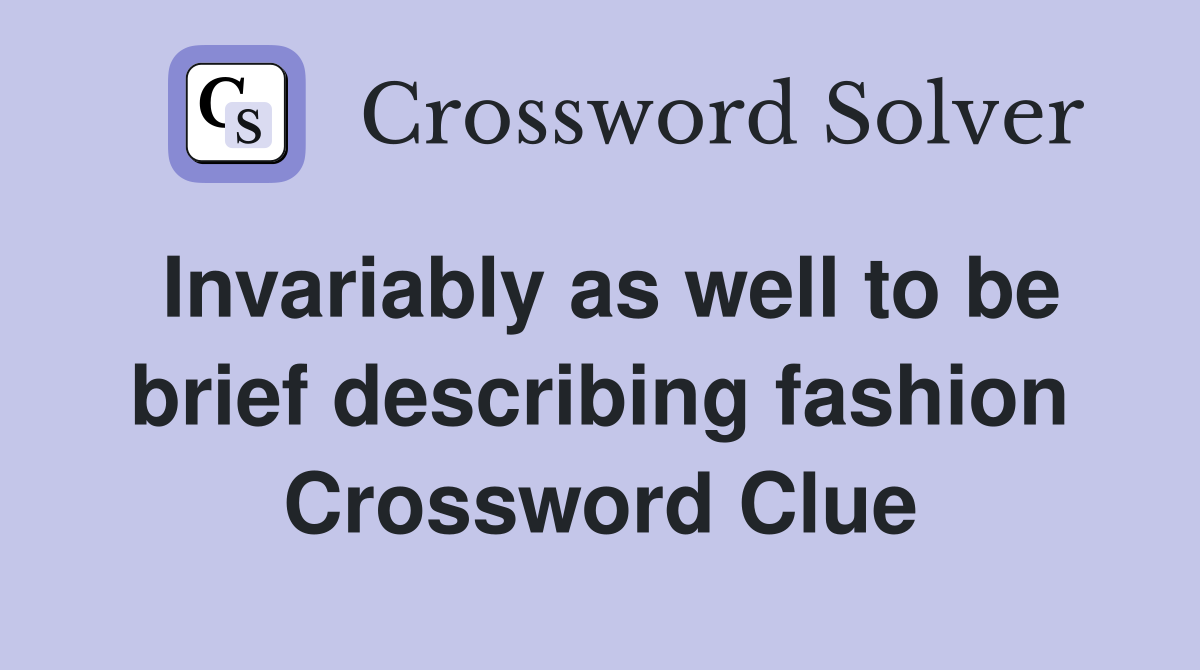 Invariably as well to be brief describing fashion Crossword Clue