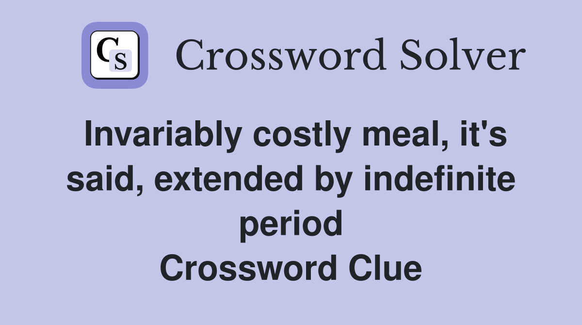 Invariably costly meal, it's said, extended by indefinite period Crossword Clue