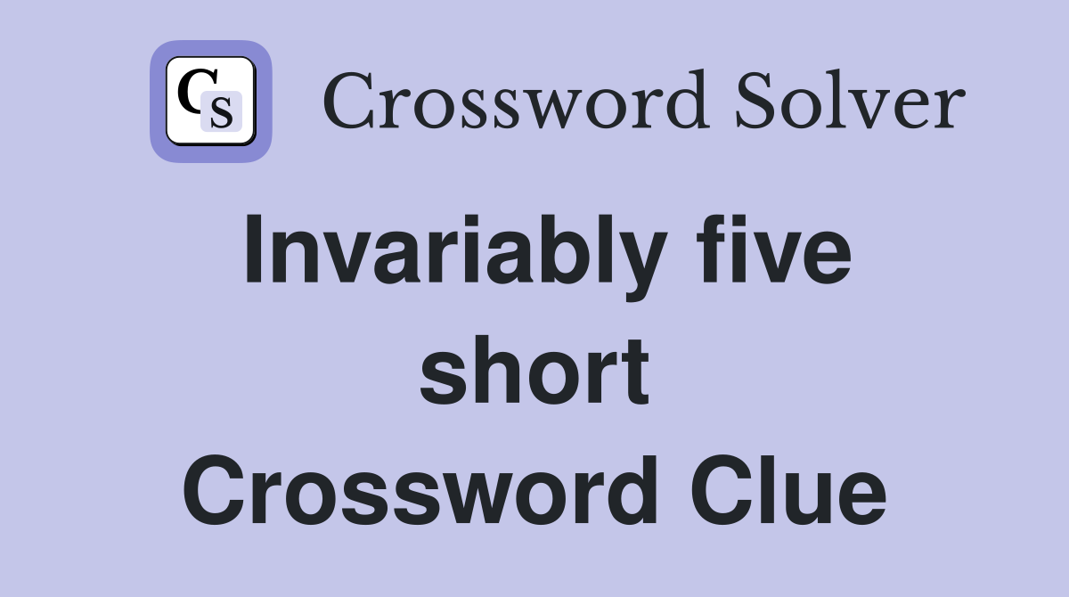 Invariably five short Crossword Clue