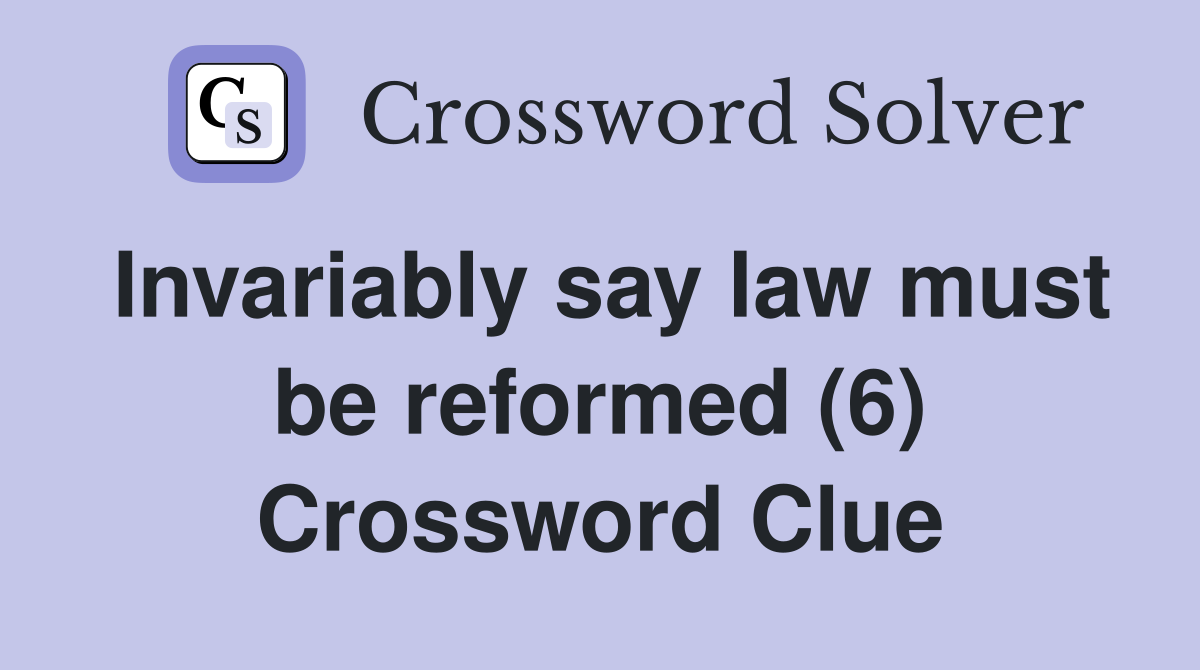 Invariably say law must be reformed (6) Crossword Clue