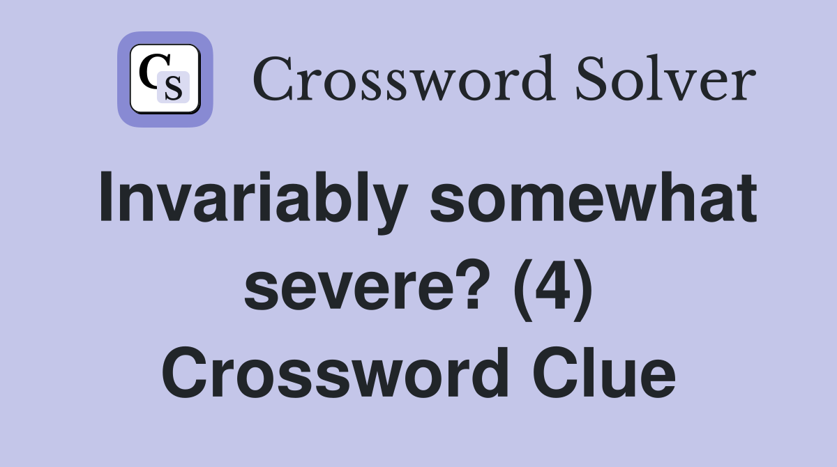 Invariably somewhat severe? (4) Crossword Clue