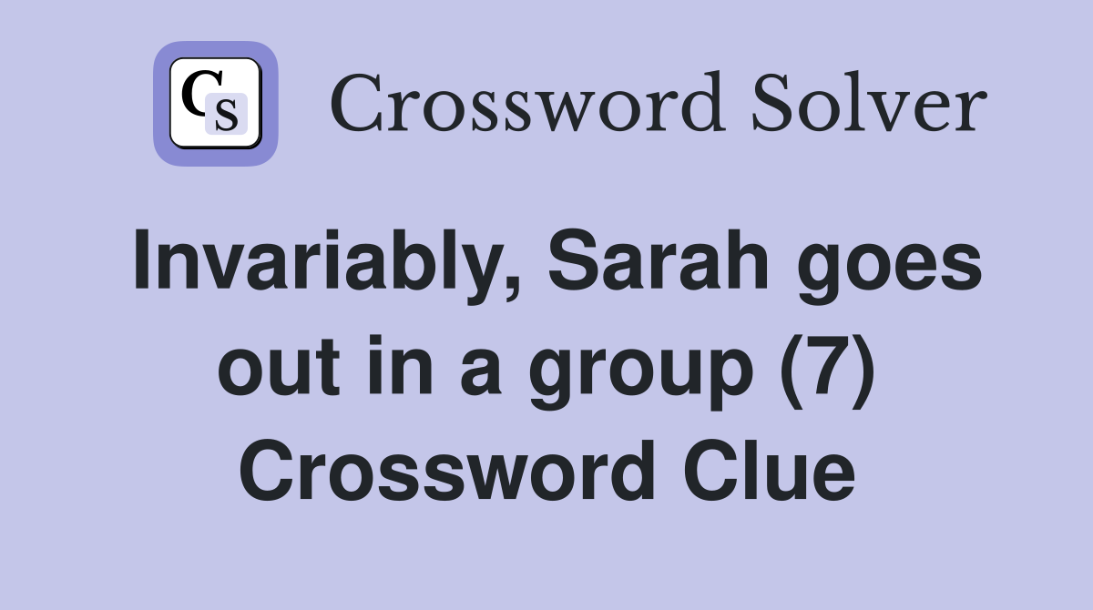 Invariably, Sarah goes out in a group (7) Crossword Clue