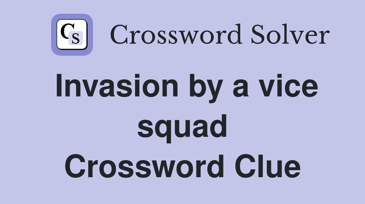 Invasion by a vice squad Crossword Clue