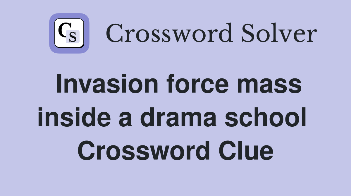 Invasion force mass inside a drama school  Crossword Clue