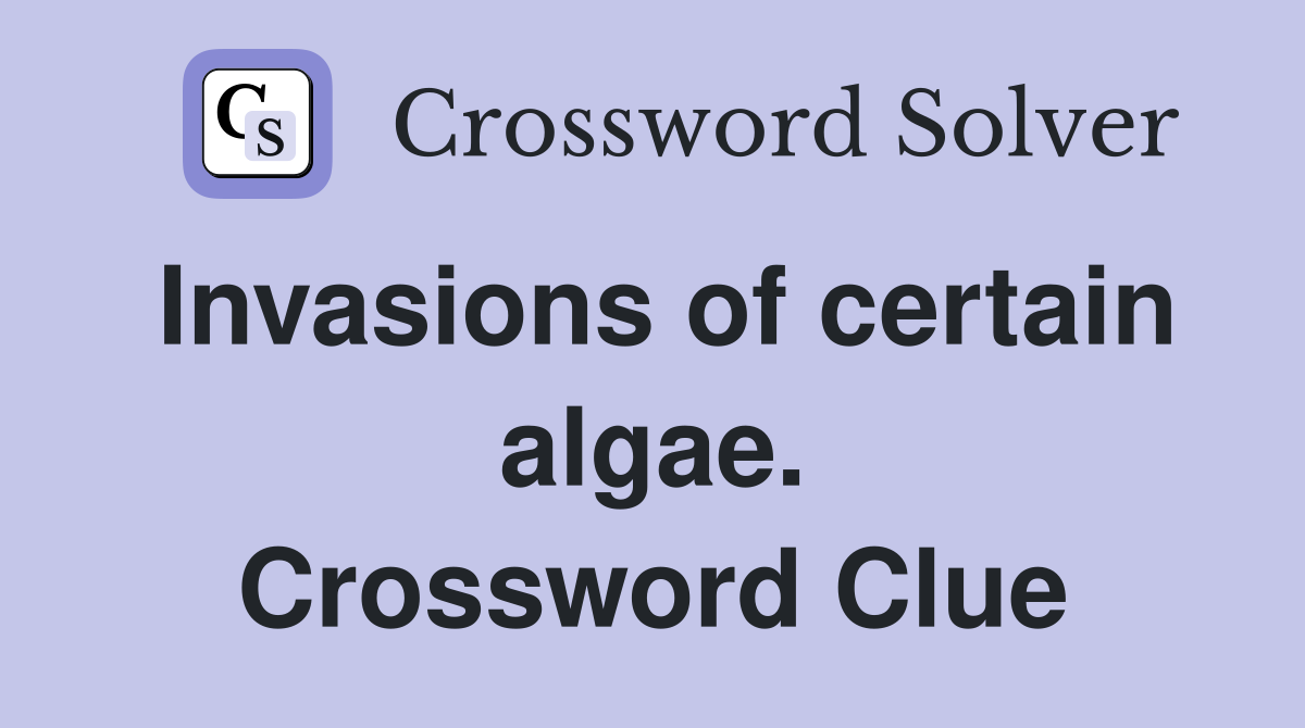 Invasions of certain algae. Crossword Clue