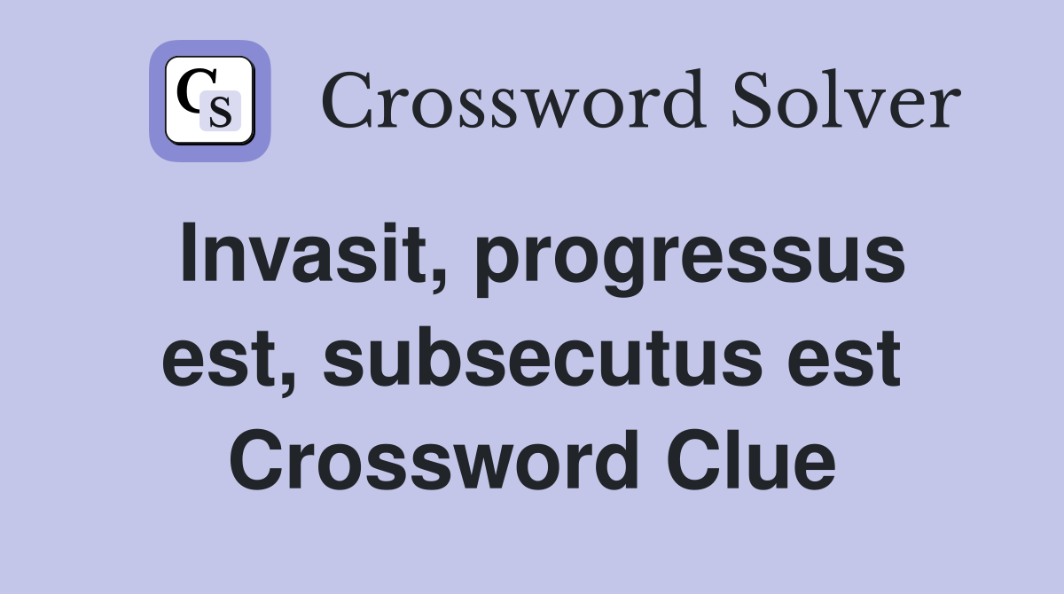 Invasit, progressus est, subsecutus est Crossword Clue