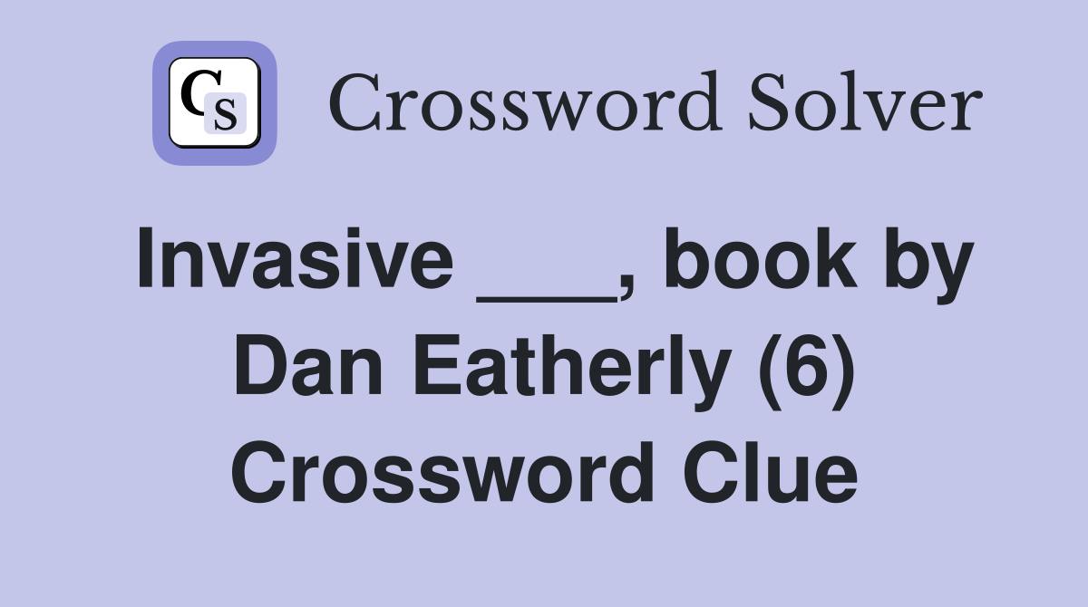 Invasive ___, book by Dan Eatherly (6) Crossword Clue