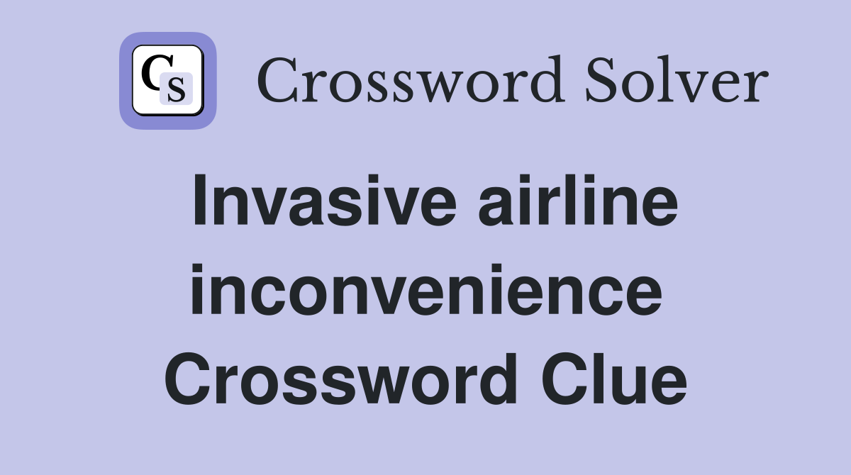 Invasive airline inconvenience Crossword Clue