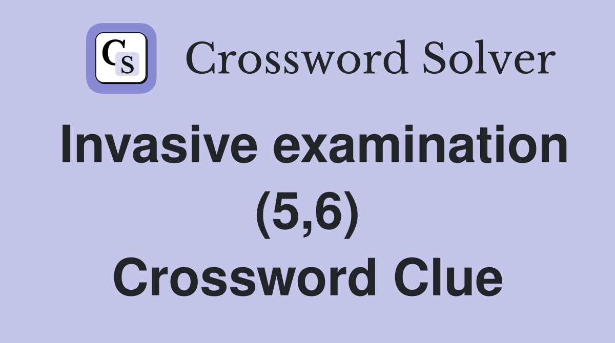 Invasive examination (5,6) Crossword Clue