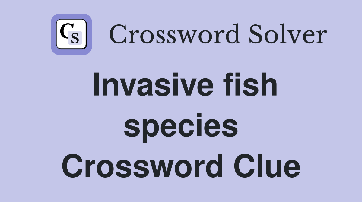Invasive fish species Crossword Clue