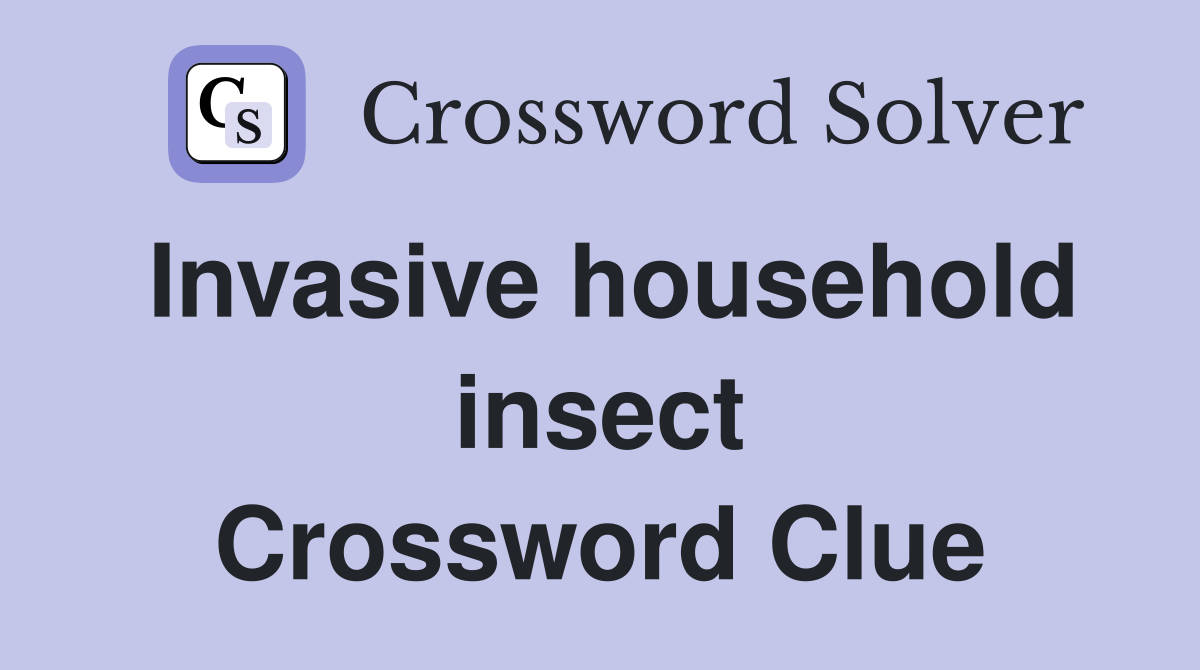 Invasive household insect Crossword Clue