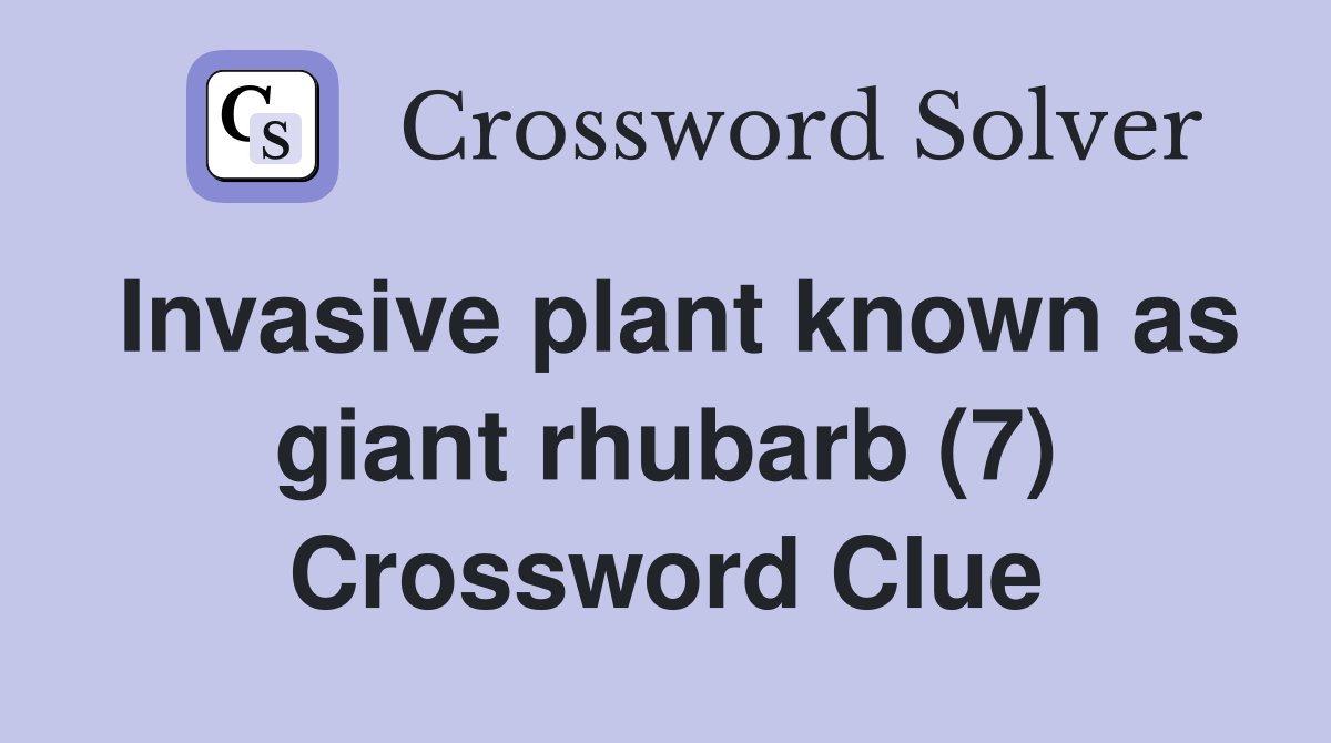 Invasive plant known as giant rhubarb (7) Crossword Clue