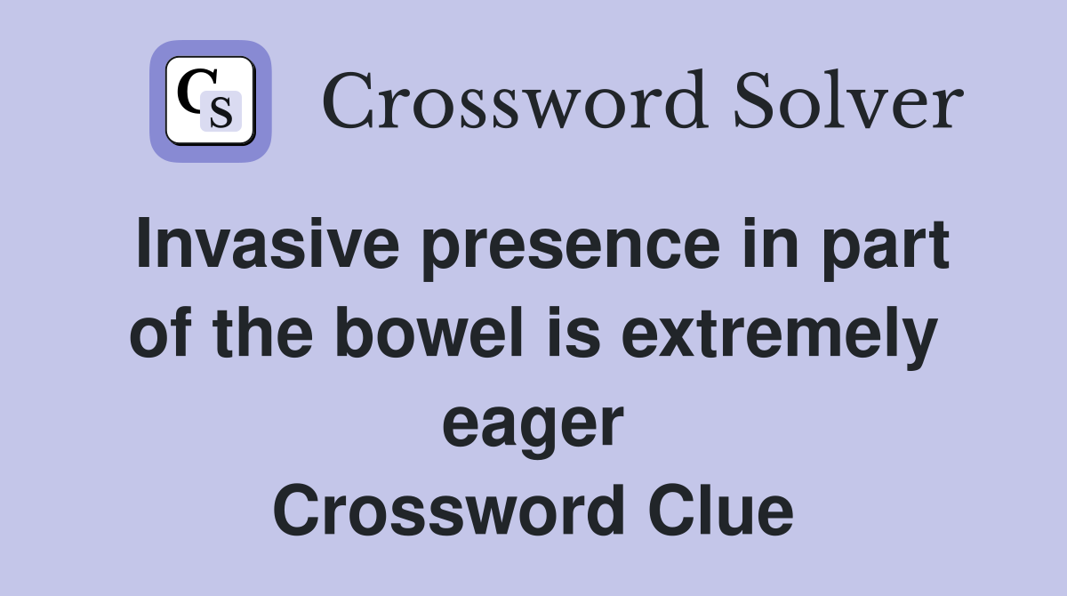 Invasive presence in part of the bowel is extremely eager Crossword Clue