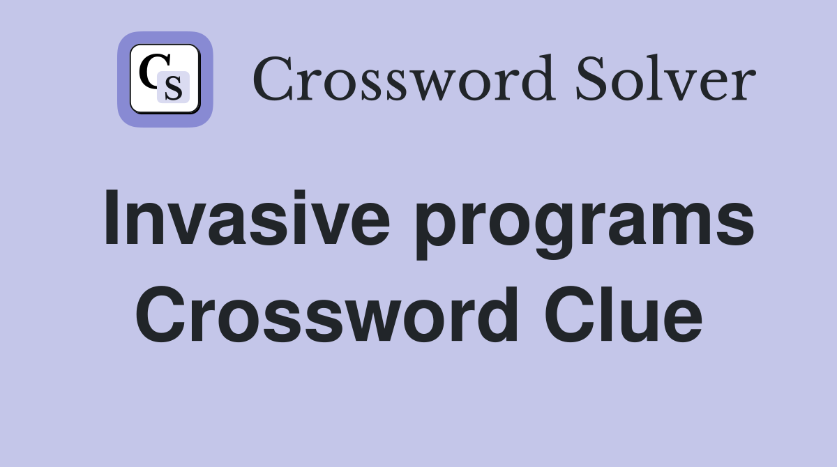 Invasive programs Crossword Clue