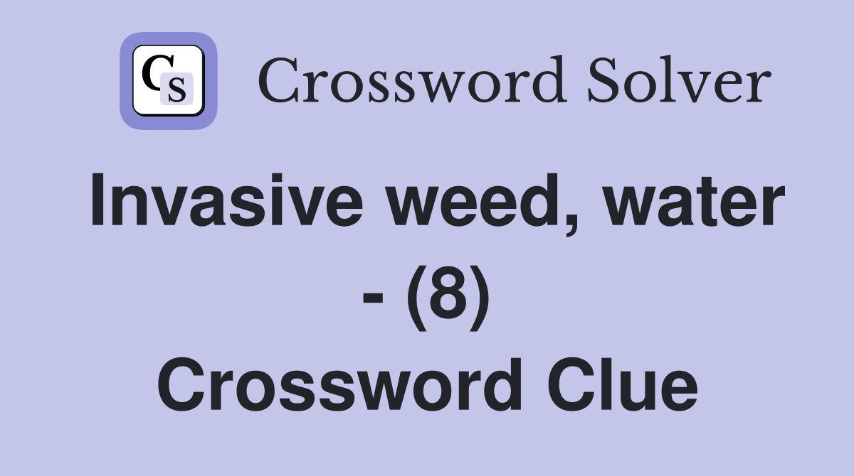 Invasive weed, water - (8) Crossword Clue