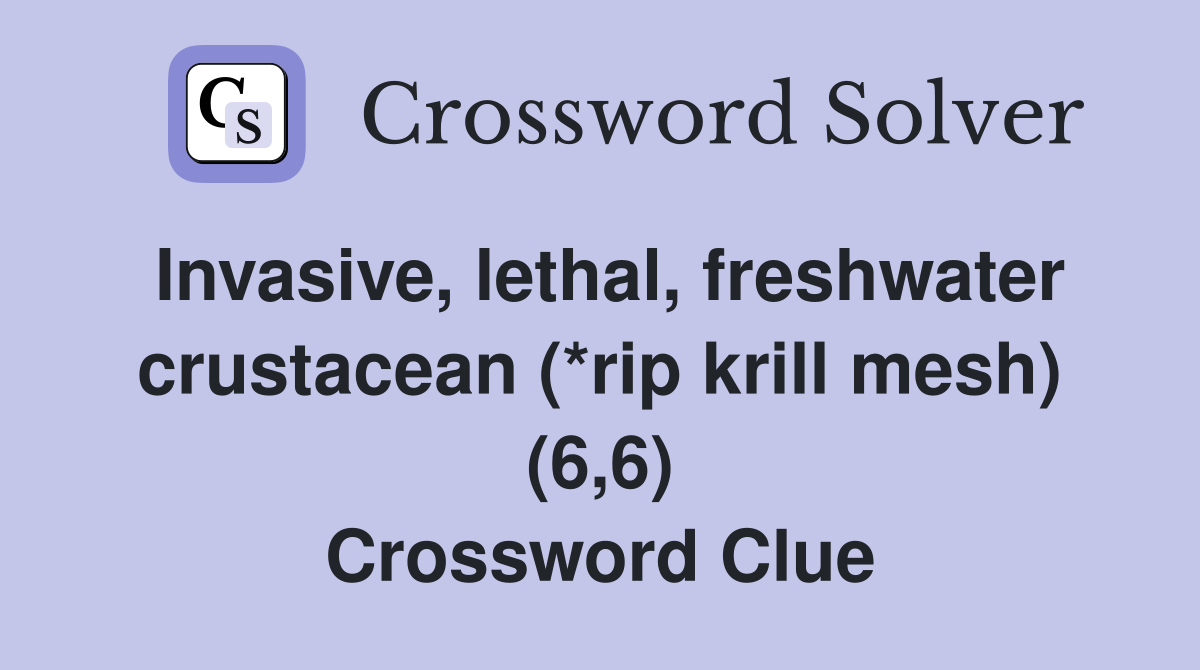 Invasive, lethal, freshwater crustacean (*rip krill mesh) (6,6) Crossword Clue