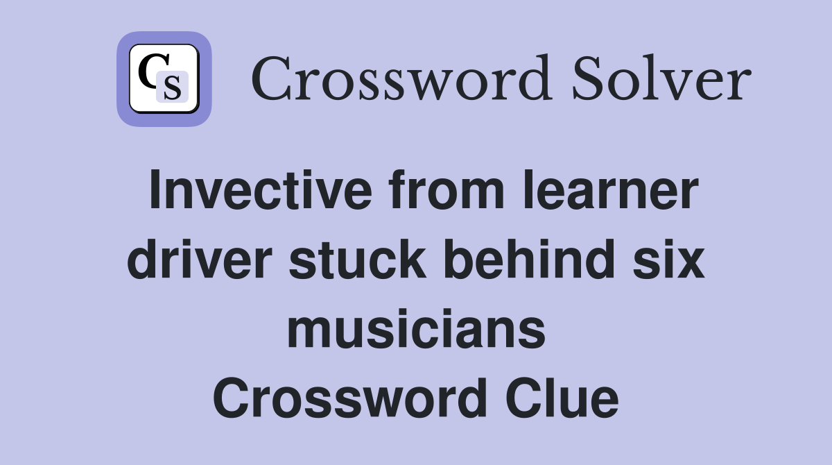 Invective from learner driver stuck behind six musicians Crossword Clue