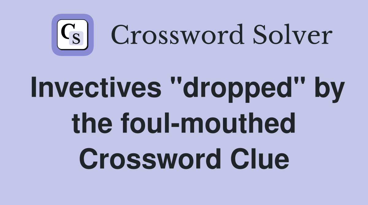 Invectives "dropped" by the foul-mouthed Crossword Clue
