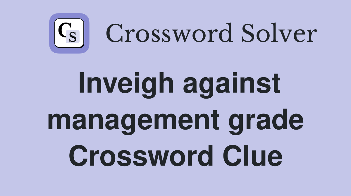 Inveigh against management grade Crossword Clue