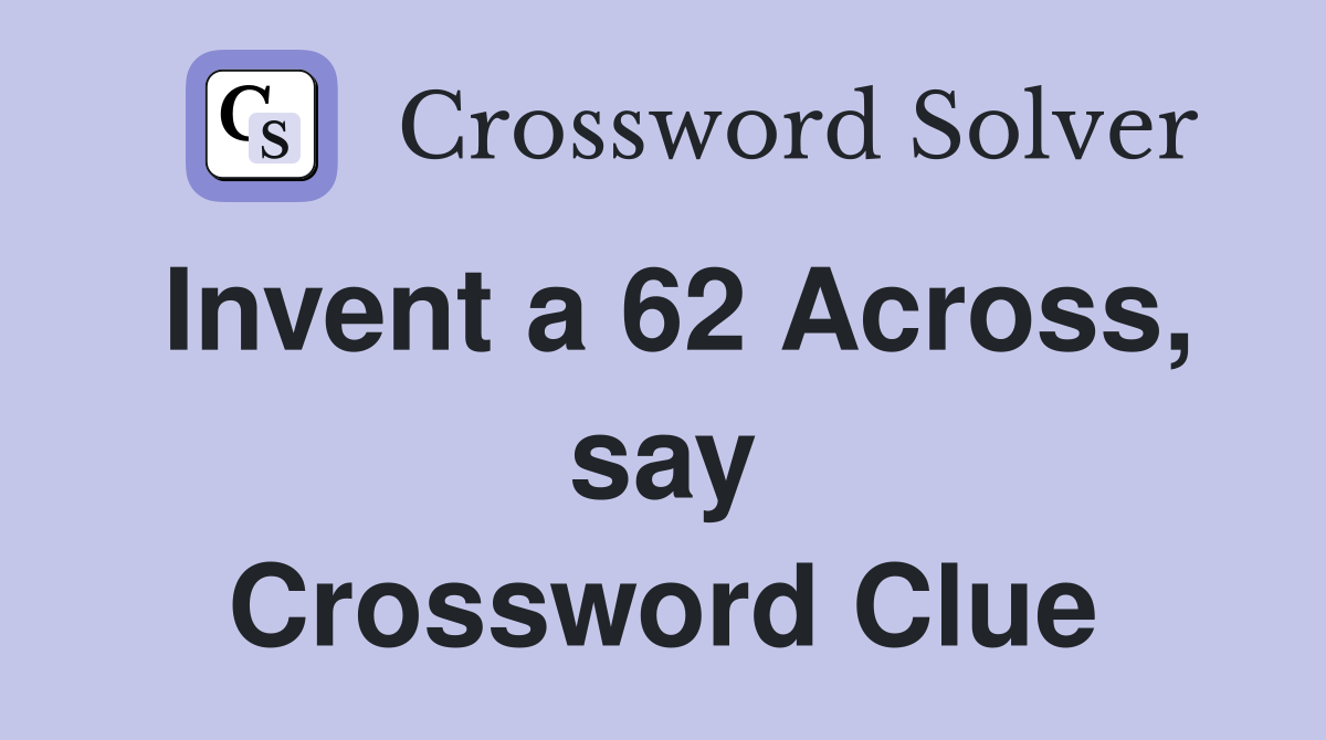 Invent a 62 Across, say Crossword Clue