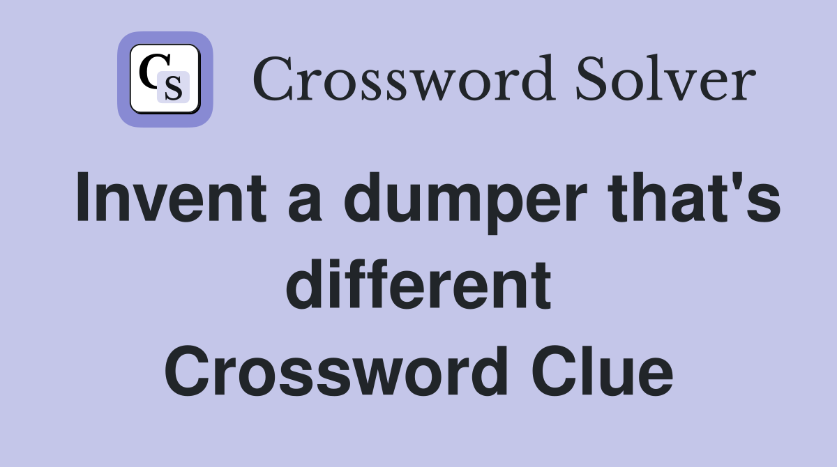 Invent a dumper that's different Crossword Clue