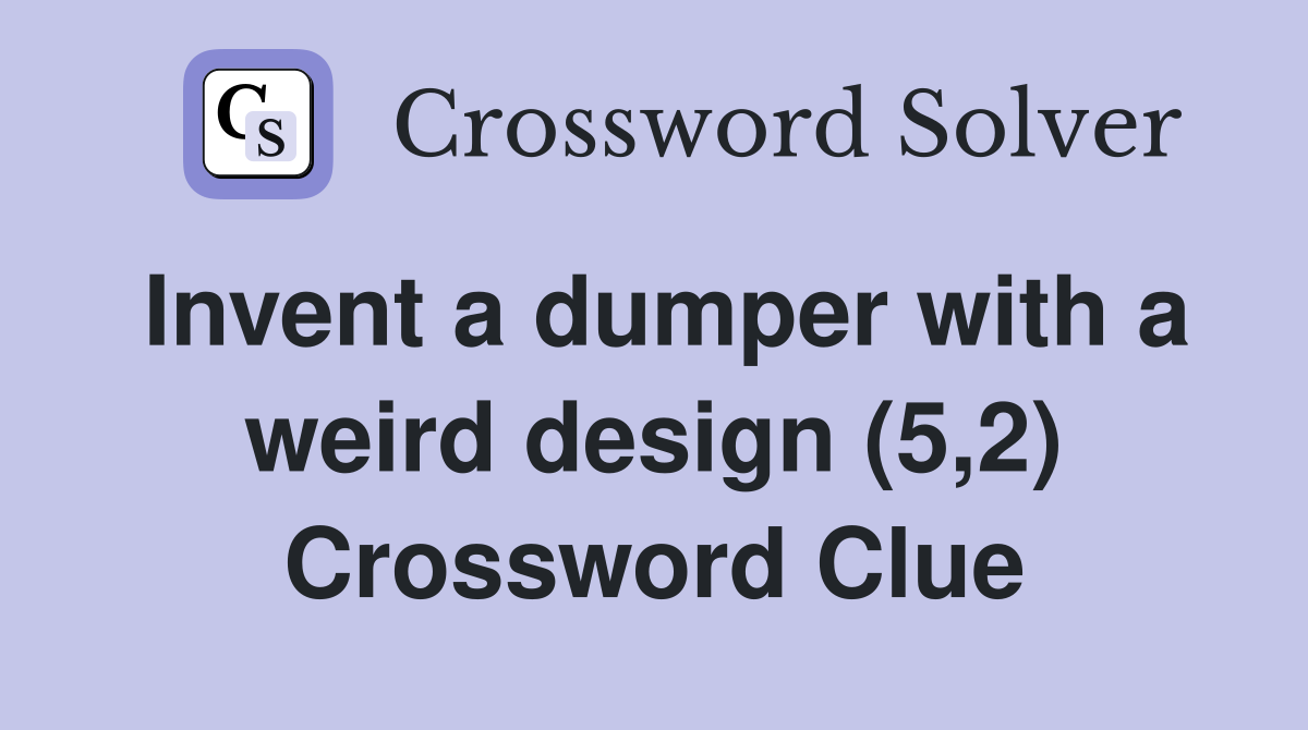 Invent a dumper with a weird design (5,2) Crossword Clue