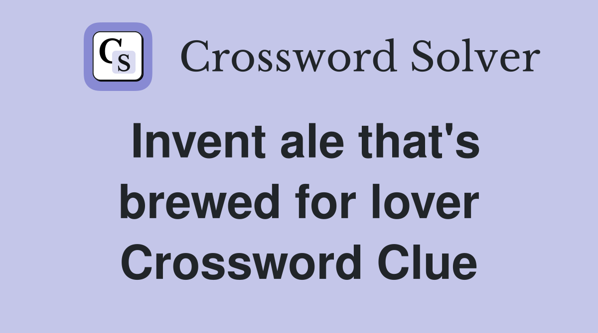 Invent ale that's brewed for lover Crossword Clue