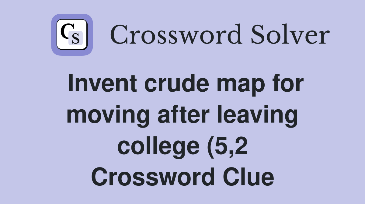 Invent crude map for moving after leaving college (5 2) Crossword Invent crude map for moving after leaving college (5 2) Crossword