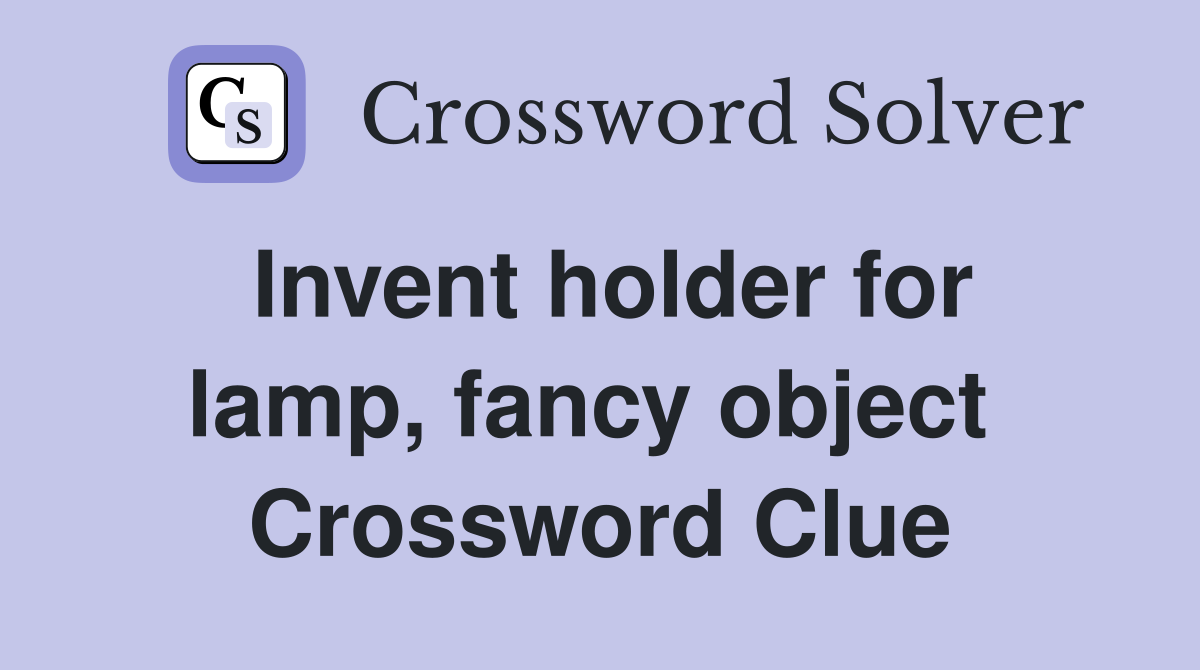 Invent holder for lamp, fancy object  Crossword Clue